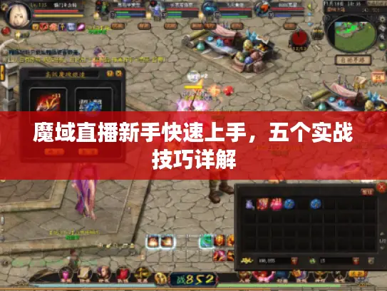 魔域直播新手快速上手,五个实战技巧详解 魔域直播新手快速上手,五个实战技巧详解