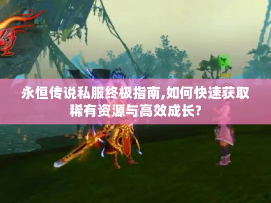永恒传说私服终极指南,如何快速获取稀有资源与高效成长?