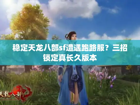 稳定天龙八部sf遭遇跑路服？三招锁定真长久版本