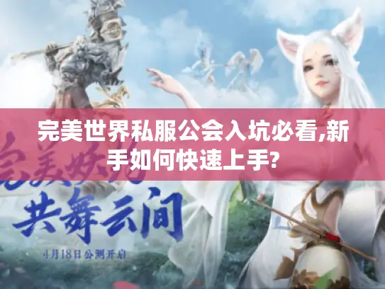 完美世界私服公会入坑必看,新手如何快速上手? 完美世界私服公会入坑必看,新手如何快速上手?