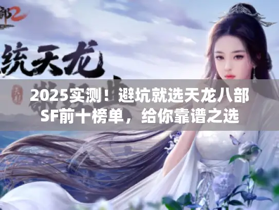 2025实测!避坑就选天龙八部SF前十榜单,给你靠谱之选 2025实测!避坑就选天龙八部SF前十榜单,给你靠谱之选
