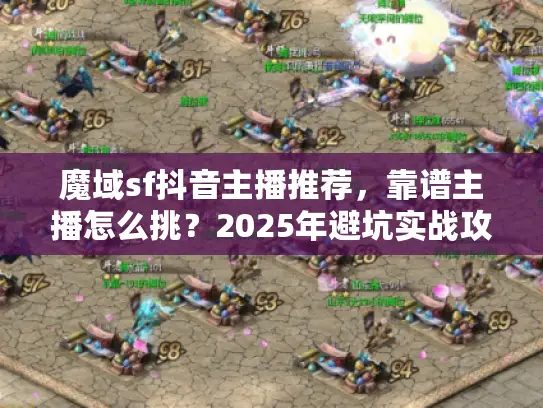 魔域sf抖音主播推荐,靠谱主播怎么挑?2025年避坑实战攻略 魔域sf抖音主播推荐,靠谱主播怎么挑?2025年避坑实战攻略