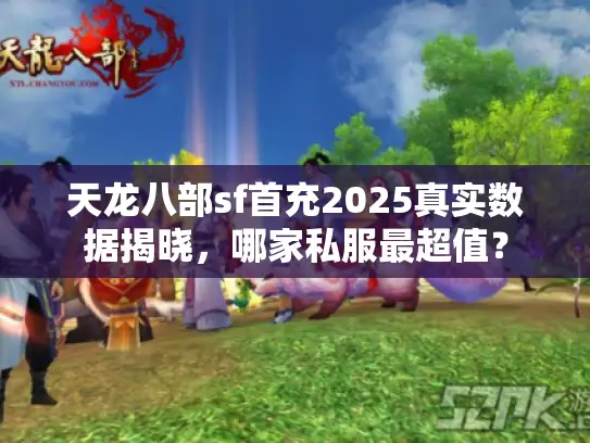 天龙八部sf首充2025真实数据揭晓,哪家私服最超值? 天龙八部sf首充2025真实数据揭晓,哪家私服最超值?