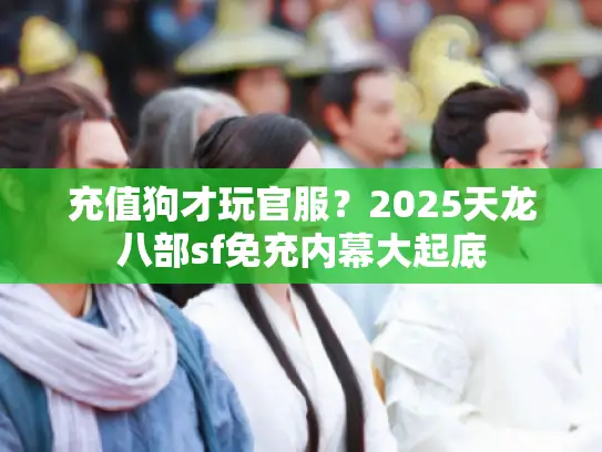 充值狗才玩官服？2025天龙八部sf免充内幕大起底