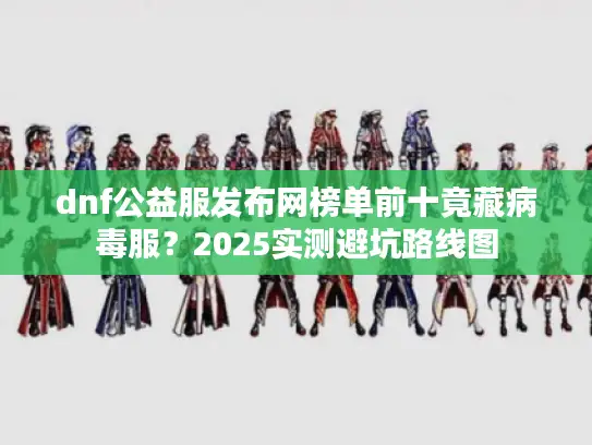 dnf公益服发布网榜单前十竟藏病毒服？2025实测避坑路线图