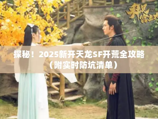 探秘！2025新开天龙SF开荒全攻略（附实时防坑清单）