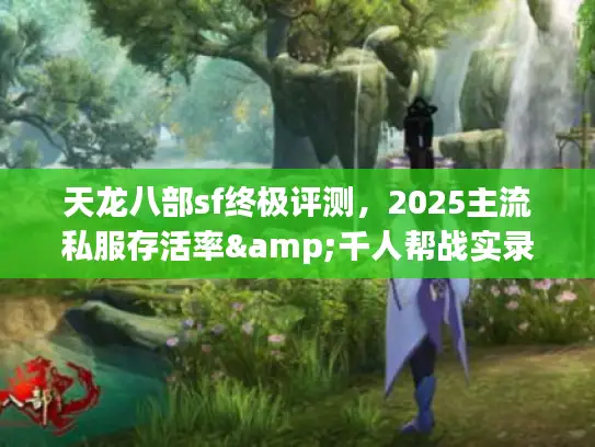 天龙八部sf终极评测，2025主流私服存活率&千人帮战实录
