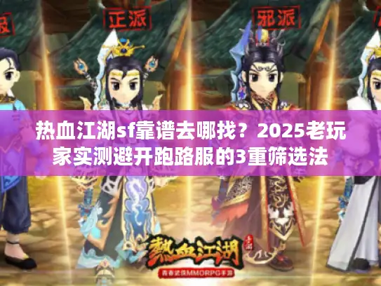 热血江湖sf靠谱去哪找？2025老玩家实测避开跑路服的3重筛选法