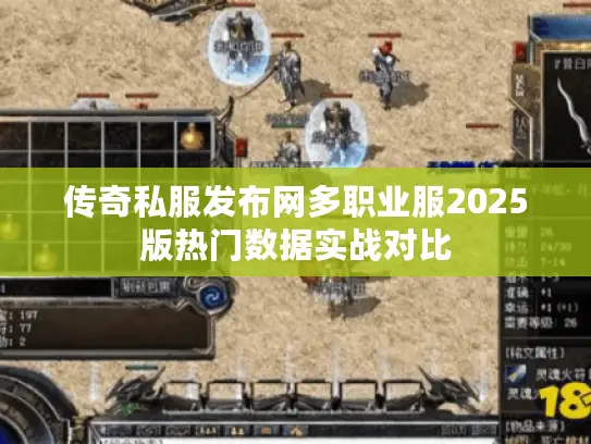 传奇私服发布网多职业服2025版热门数据实战对比 传奇私服发布网多职业服2025版热门数据实战对比