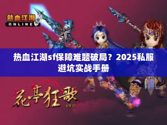 热血江湖sf保障难题破局？2025私服避坑实战手册