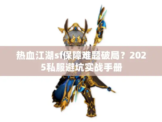 热血江湖sf保障难题破局？2025私服避坑实战手册