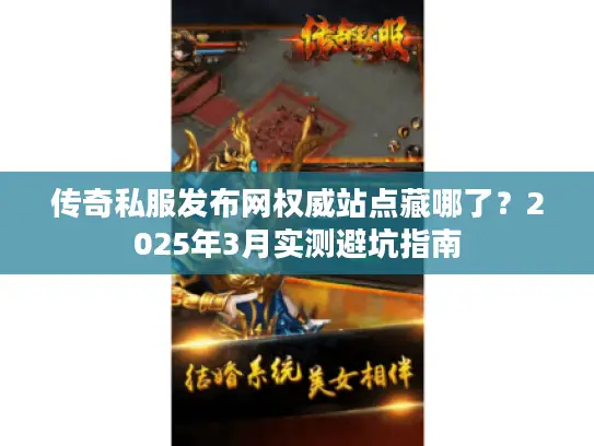传奇私服发布网权威站点藏哪了?2025年3月实测避坑指南 传奇私服发布网权威站点藏哪了?2025年3月实测避坑指南