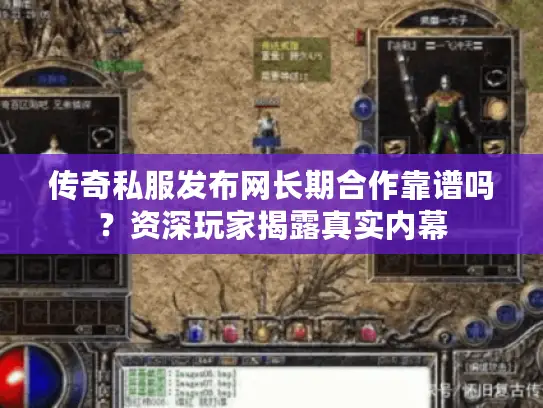传奇私服发布网长期合作靠谱吗？资深玩家揭露真实内幕