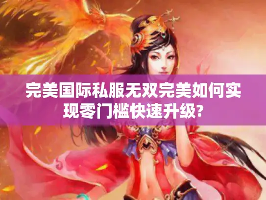 完美国际私服无双完美如何实现零门槛快速升级?