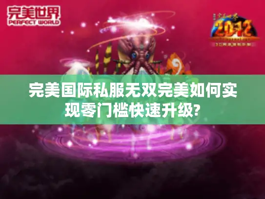 完美国际私服无双完美如何实现零门槛快速升级?