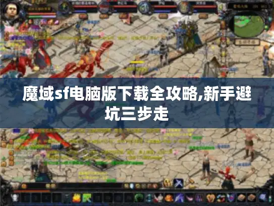 魔域sf电脑版下载全攻略,新手避坑三步走