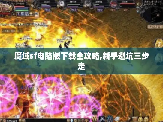 魔域sf电脑版下载全攻略,新手避坑三步走