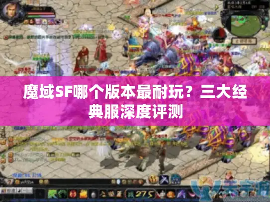 魔域SF哪个版本最耐玩?三大经典服深度评测 魔域SF哪个版本最耐玩?三大经典服深度评测