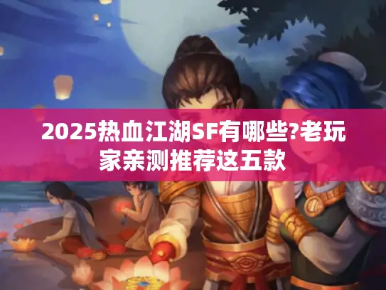 2025热血江湖SF有哪些?老玩家亲测推荐这五款