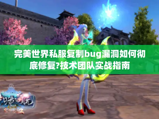 完美世界私服复制bug漏洞如何彻底修复?技术团队实战指南 完美世界私服复制bug漏洞如何彻底修复?技术团队实战指南