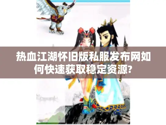 热血江湖怀旧版私服发布网如何快速获取稳定资源? 热血江湖怀旧版私服发布网如何快速获取稳定资源?