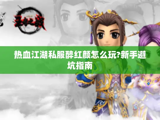 热血江湖私服醉红颜怎么玩?新手避坑指南
