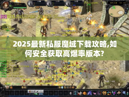 2025最新私服魔域下载攻略,如何安全获取高爆率版本?
