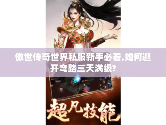 傲世传奇世界私服新手必看,如何避开弯路三天满级?