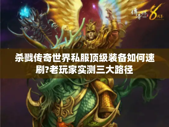 杀戮传奇世界私服顶级装备如何速刷?老玩家实测三大路径