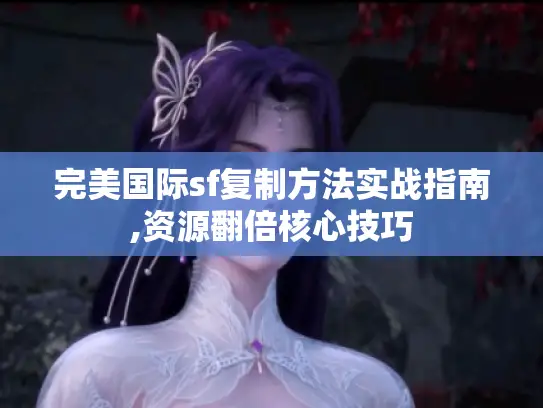 完美国际sf复制方法实战指南,资源翻倍核心技巧