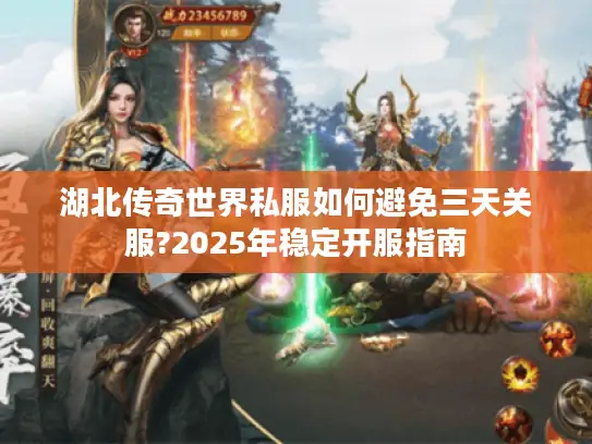 湖北传奇世界私服如何避免三天关服?2025年稳定开服指南