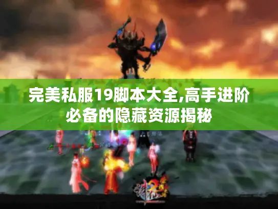 完美私服19脚本大全,高手进阶必备的隐藏资源揭秘
