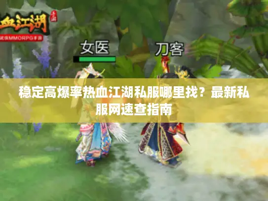 稳定高爆率热血江湖私服哪里找？最新私服网速查指南