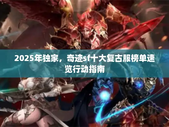 2025年独家，奇迹sf十大复古服榜单速览行动指南