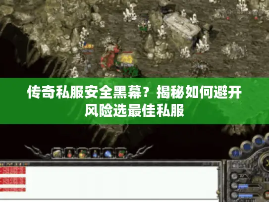 传奇私服安全黑幕？揭秘如何避开风险选最佳私服