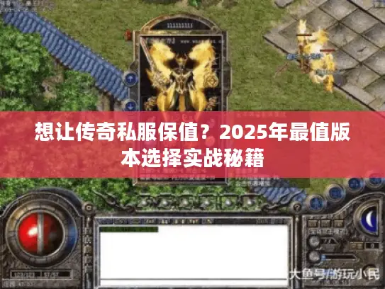 想让传奇私服保值？2025年最值版本选择实战秘籍