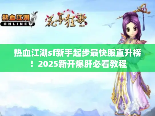 热血江湖sf新手起步最快服直升榜!2025新开爆肝必看教程 热血江湖sf新手起步最快服直升榜!2025新开爆肝必看教程