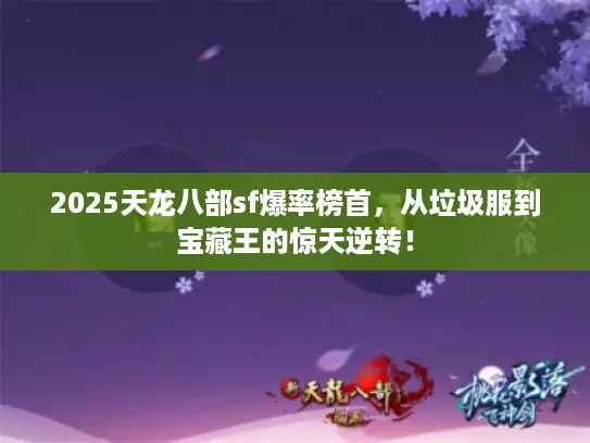 2025天龙八部sf爆率榜首,从垃圾服到宝藏王的惊天逆转! 2025天龙八部sf爆率榜首,从垃圾服到宝藏王的惊天逆转!