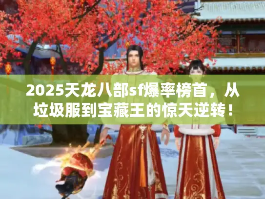 2025天龙八部sf爆率榜首,从垃圾服到宝藏王的惊天逆转! 2025天龙八部sf爆率榜首,从垃圾服到宝藏王的惊天逆转!
