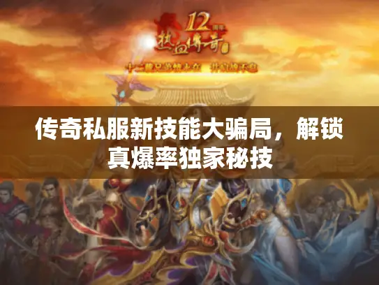 传奇私服新技能大骗局,解锁真爆率独家秘技 传奇私服新技能大骗局,解锁真爆率独家秘技