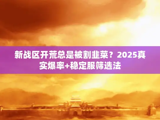 新战区开荒总是被割韭菜？2025真实爆率+稳定服筛选法