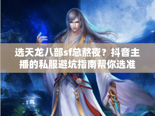 选天龙八部sf总熬夜?抖音主播的私服避坑指南帮你选准 选天龙八部sf总熬夜?抖音主播的私服避坑指南帮你选准