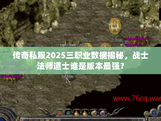 传奇私服2025三职业数据揭秘，战士法师道士谁是版本最强？
