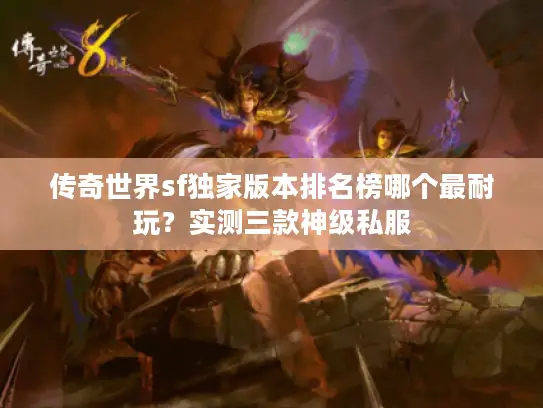 传奇世界sf独家版本排名榜哪个最耐玩?实测三款神级私服 传奇世界sf独家版本排名榜哪个最耐玩?实测三款神级私服