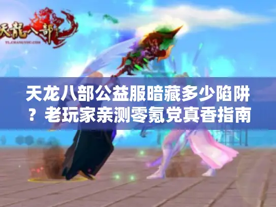 天龙八部公益服暗藏多少陷阱？老玩家亲测零氪党真香指南