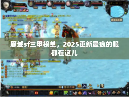 魔域sf三甲榜单，2025更新最疯的服都在这儿