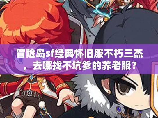 冒险岛sf经典怀旧服不朽三杰，去哪找不坑爹的养老服？