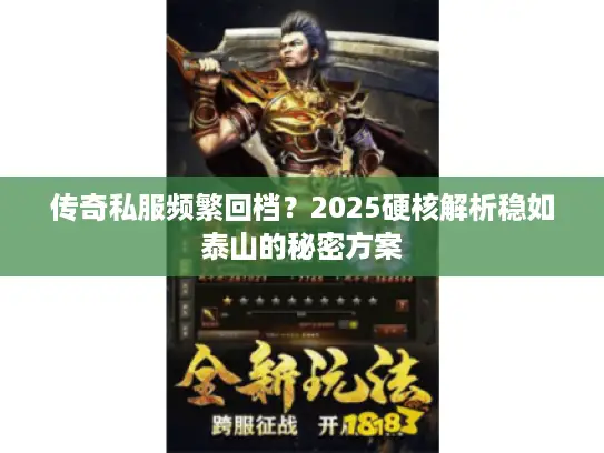传奇私服频繁回档？2025硬核解析稳如泰山的秘密方案
