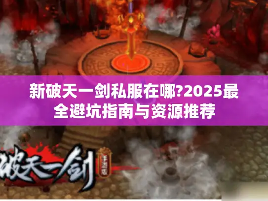新破天一剑私服在哪?2025最全避坑指南与资源推荐