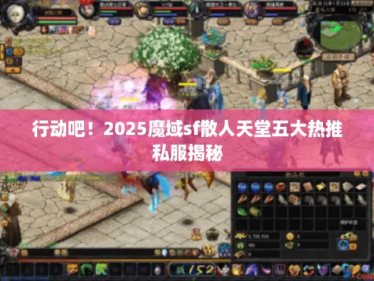 行动吧!2025魔域sf散人天堂五大热推私服揭秘 行动吧!2025魔域sf散人天堂五大热推私服揭秘